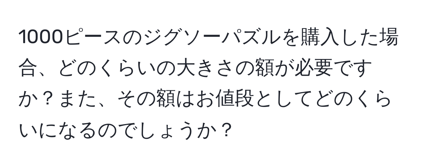 1000ピースのジグソーパズルを購入した場合、どのくらいの大きさの額が必要ですか？また、その額はお値段としてどのくらいになるのでしょうか？