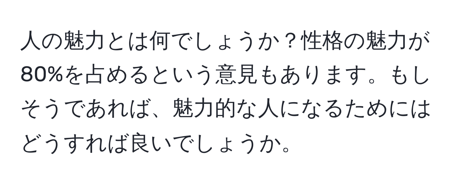 人の魅力とは何でしょうか？性格の魅力が80%を占めるという意見もあります。もしそうであれば、魅力的な人になるためにはどうすれば良いでしょうか。