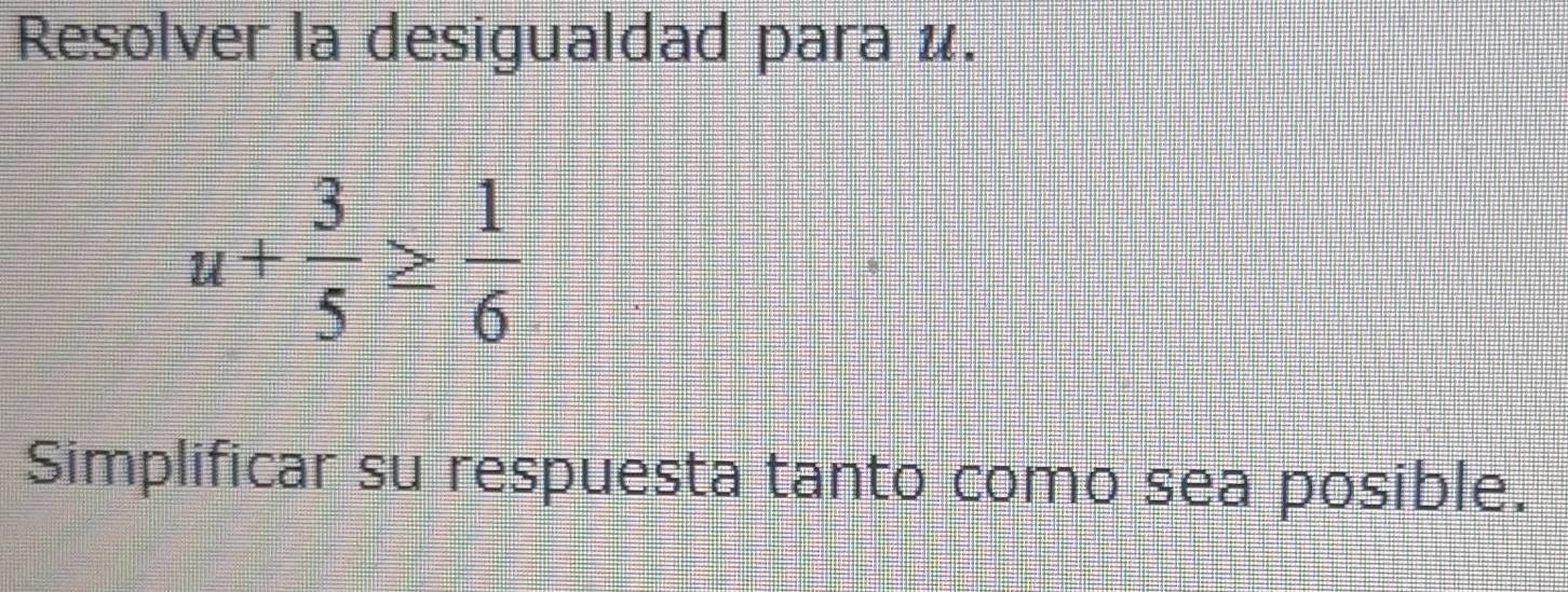 Resolver la desigualdad para é.
u+ 3/5 ≥  1/6 
Simplificar su respuesta tanto como sea posible.