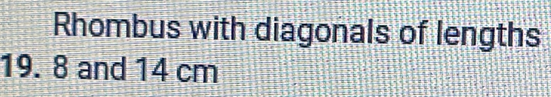 Rhombus with diagonals of lengths
19. 8 and 14 cm