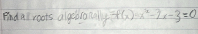 Find all roots algedcanally 5f(x)=x^2-2x-3=0