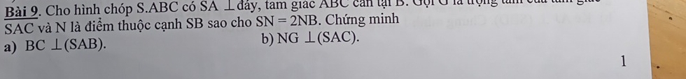 Cho hình chóp S. ABC có SA ⊥ đây, tam giác ABC cản tại B. Gội G là trọng tàm 
SAC và N là điểm thuộc cạnh SB sao cho SN=2NB. Chứng minh 
a) BC⊥ (SAB). 
b) NG⊥ (SAC). 
1