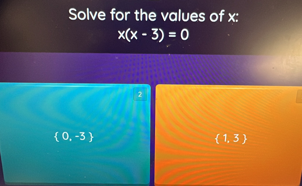 Solve for the values of x :
x(x-3)=0
2
 0,-3
 1,3