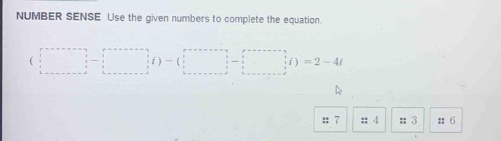 NUMBER SENSE Use the given numbers to complete the equation.
(□ ,□ )-(□ ,□ )=2-4i
7 :: 4 3 6.