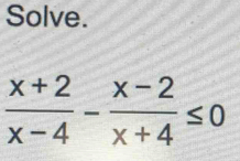 Solve.
 (x+2)/x-4 - (x-2)/x+4 ≤ 0