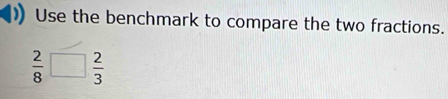 Use the benchmark to compare the two fractions.
 2/8 □  2/3 