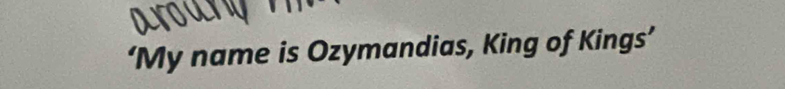 ‘My name is Ozymandias, King of Kings’