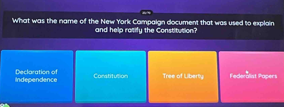 20/70
What was the name of the New York Campaign document that was used to explain
and help ratify the Constitution?
Declaration of
Independence
Constitution Tree of Liberty Federalist Papers