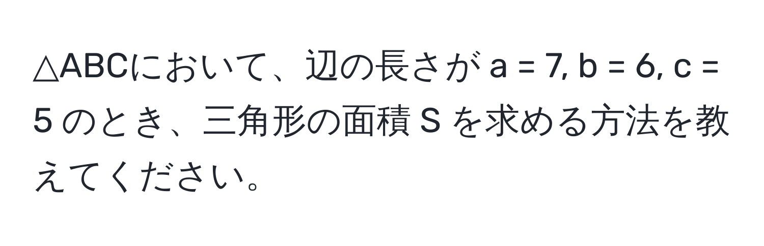 △ABCにおいて、辺の長さが a = 7, b = 6, c = 5 のとき、三角形の面積 S を求める方法を教えてください。