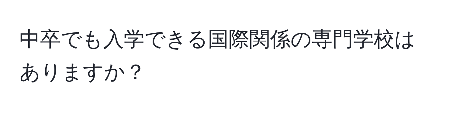 中卒でも入学できる国際関係の専門学校はありますか？