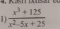 Kas' xusar 
1)  (x^3+125)/x^2-5x+25 