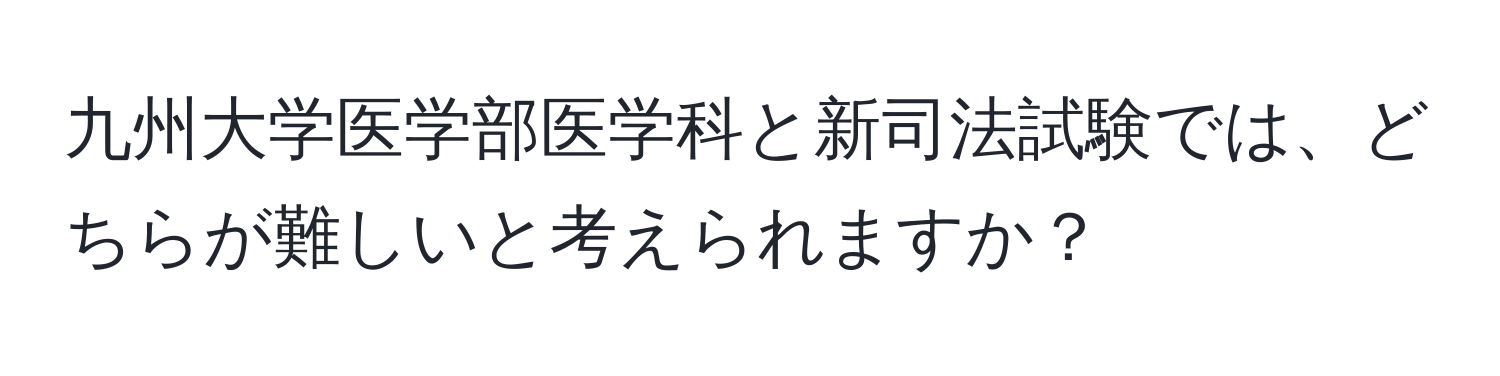 九州大学医学部医学科と新司法試験では、どちらが難しいと考えられますか？