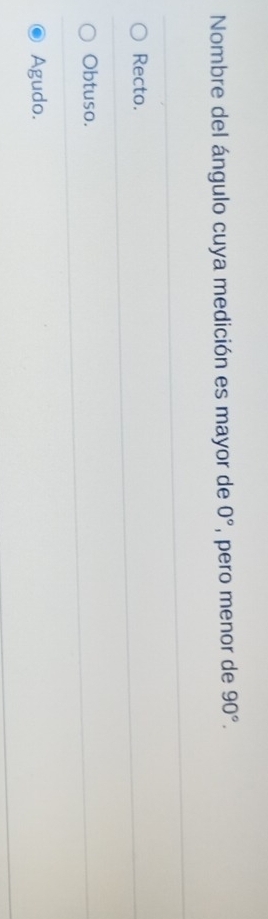 Nombre del ángulo cuya medición es mayor de 0° , pero menor de 90°.
Recto.
Obtuso.
Agudo.