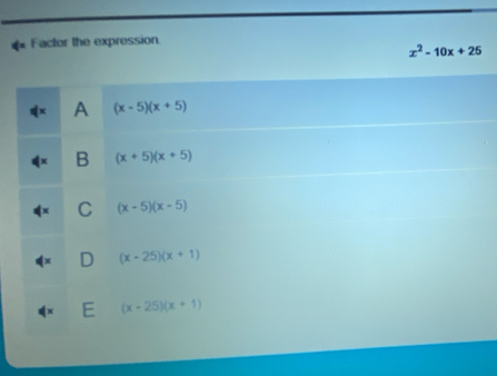 Factor the expression.
x^2-10x+25
A (x-5)(x+5)
B (x+5)(x+5)
C (x-5)(x-5)
D (x-25)(x+1)
E (x-25)(x+1)