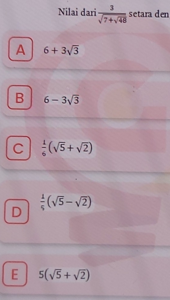 Nilai dari frac 3sqrt(7+sqrt 48) setara den
A 6+3sqrt(3)
B 6-3sqrt(3)
C  1/6 (sqrt(5)+sqrt(2))
D  1/5 (sqrt(5)-sqrt(2))
E 5(sqrt(5)+sqrt(2))