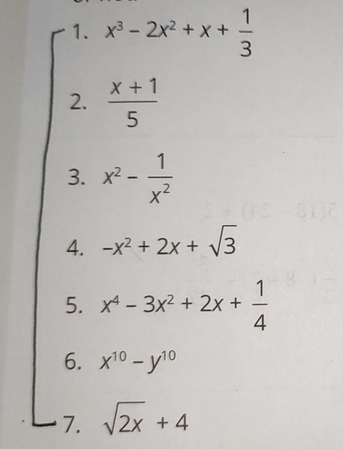 x^3-2x^2+x+ 1/3 
2.  (x+1)/5 
3. x^2- 1/x^2 
4. -x^2+2x+sqrt(3)
5. x^4-3x^2+2x+ 1/4 
6. x^(10)-y^(10)
7. sqrt(2x)+4