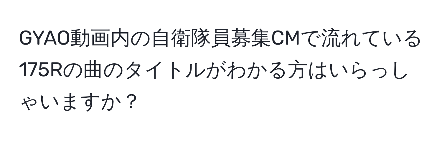 GYAO動画内の自衛隊員募集CMで流れている175Rの曲のタイトルがわかる方はいらっしゃいますか？