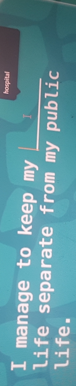 hospital 
I manage to keep my 
I 
life separate from my public 
life.