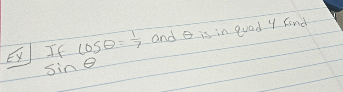 EX If cos θ = 1/7  and is in guad Y Find
sin θ