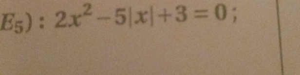 E_5):2x^2-5|x|+3=0;