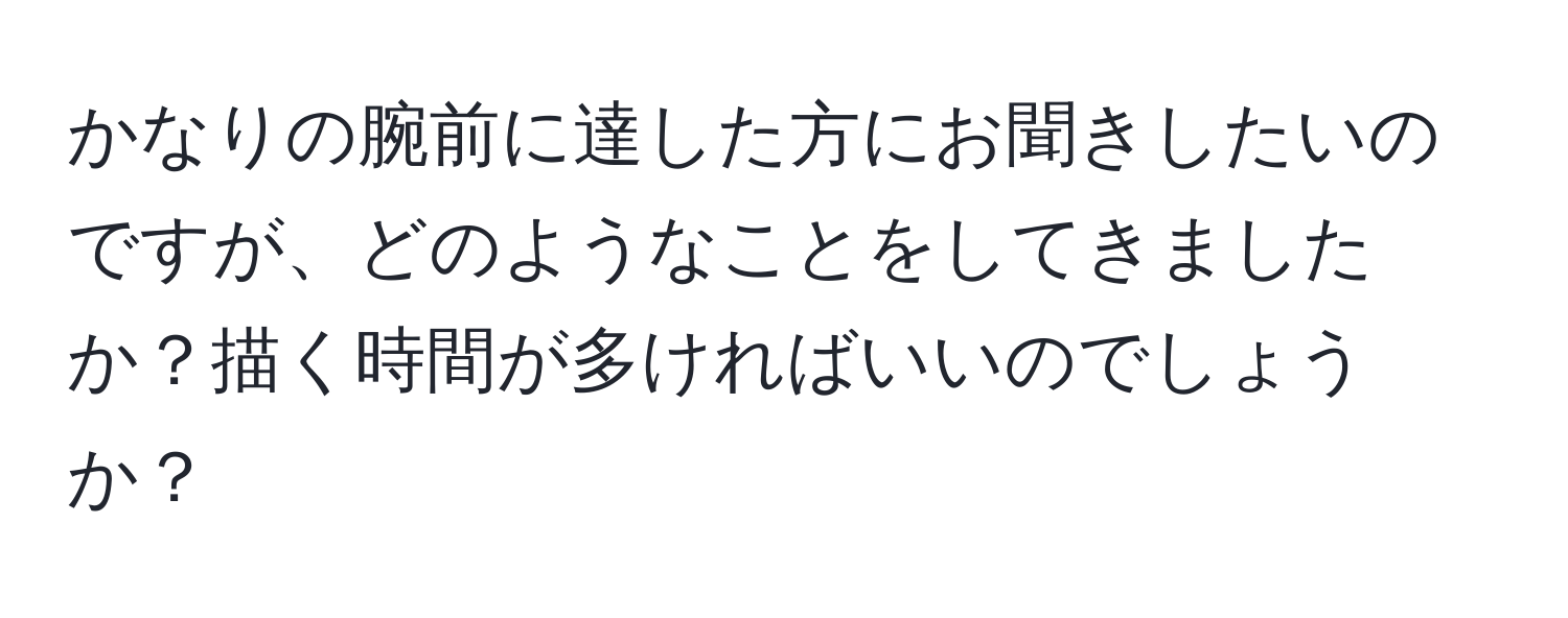 かなりの腕前に達した方にお聞きしたいのですが、どのようなことをしてきましたか？描く時間が多ければいいのでしょうか？