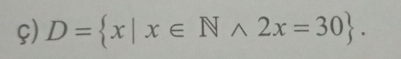 ç) D= x|x∈ Nwedge 2x=30.