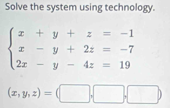 Solve the system using technology.
beginarrayl x+y+z=-1 x-y+2z=-7 2x-y-4z=19endarray.
(x,y,z)=(□ ,□ ,□ )