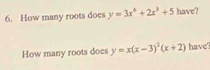 How many roots does y=3x^6+2x^3+5 have?
How many roots does y=x(x-3)^2(x+2) have?