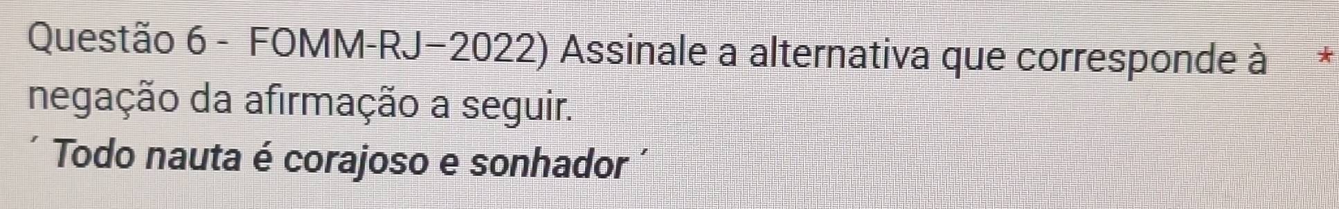 FOMM-RJ−2022) Assinale a alternativa que corresponde à * 
negação da afirmação a seguir. 
Todo nauta é corajoso e sonhador '