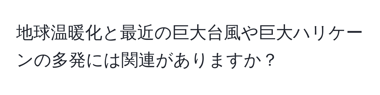 地球温暖化と最近の巨大台風や巨大ハリケーンの多発には関連がありますか？