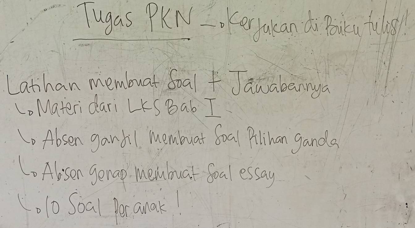 Tugas PKN Iof e yuean di Taig tulas 
Latihan membuat Soal + Janabannga 
LoMateridari LKS Bab I 
Absen ganbil membuat foal Ailihan ganda 
CAlisen genap meluat Soal essay 
L,10 Soal Per anak