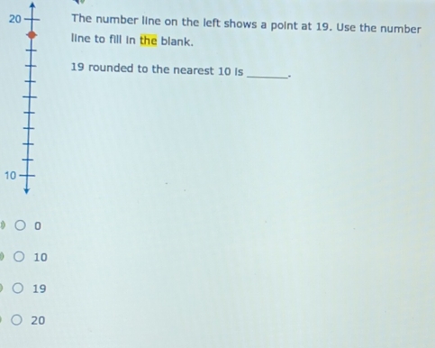 2The number line on the left shows a point at 19. Use the number
line to fill in the blank.
_
19 rounded to the nearest 10 is
10
0
10
19
20