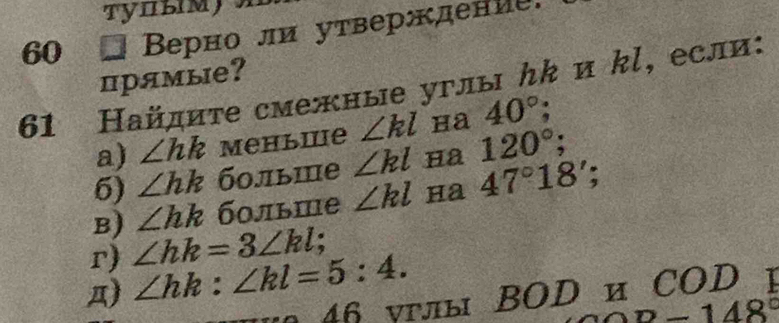 60 * Βерно ли уτверκдение. 
прямые? 
61 Найдиτе смежные углы んk и kl, если: 
a) ∠ hk Mеhьwе ∠ kl ha 40°; 
6) ∠ hk б0лыше ∠ kl Ha 120°; 
B) ∠ hk б0льше ∠ kl Ha 47°18'; 
r) ∠ hk=3∠ kl; 
Д) ∠ hk:∠ kl=5:4. 
4 yaы BOD и COD y
-148°