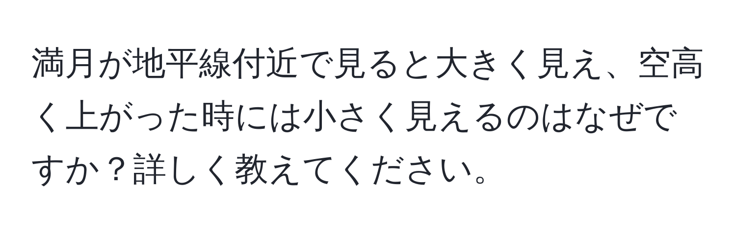 満月が地平線付近で見ると大きく見え、空高く上がった時には小さく見えるのはなぜですか？詳しく教えてください。