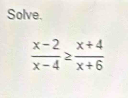 Solve.
 (x-2)/x-4 ≥  (x+4)/x+6 