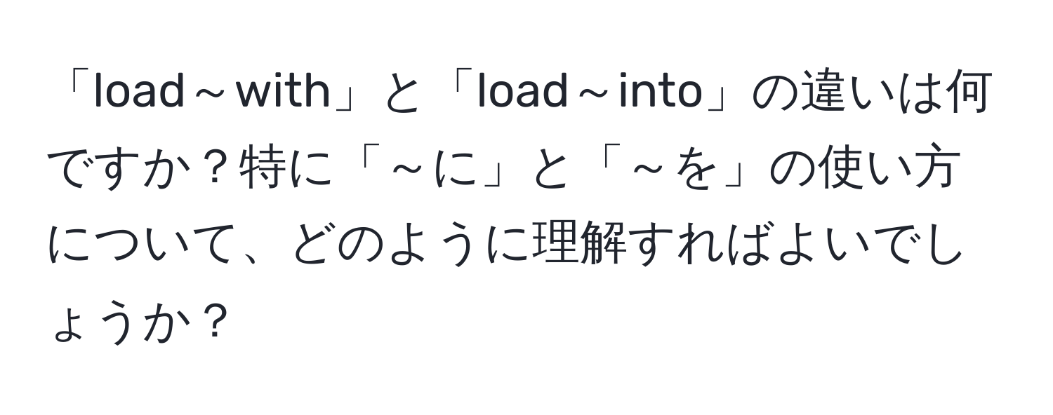 「load～with」と「load～into」の違いは何ですか？特に「～に」と「～を」の使い方について、どのように理解すればよいでしょうか？