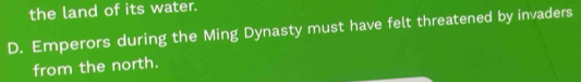 the land of its water.
D. Emperors during the Ming Dynasty must have felt threatened by invaders
from the north.