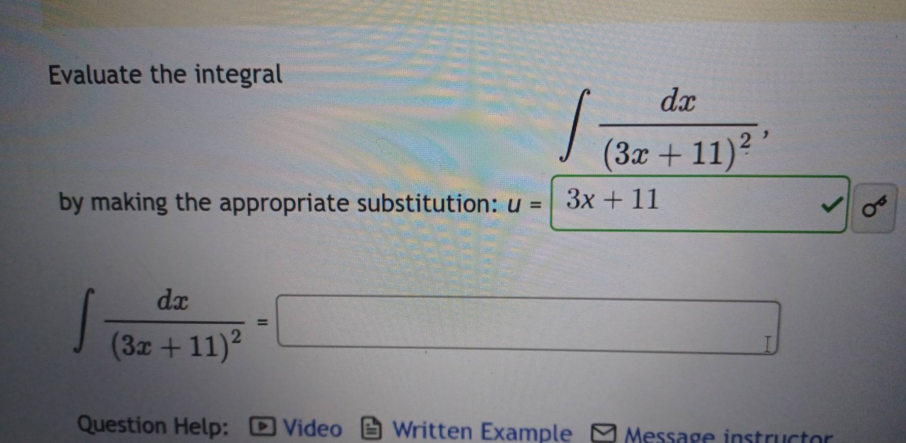 Evaluate the integral 
beginarrayr □ □ □  □° ∈t frac dx(3x+11)^2, 
by making the appropriate substitution: u=3x+11
∈t frac dx(3x+11)^2=□
Question Help: Video Written Example Message instructor