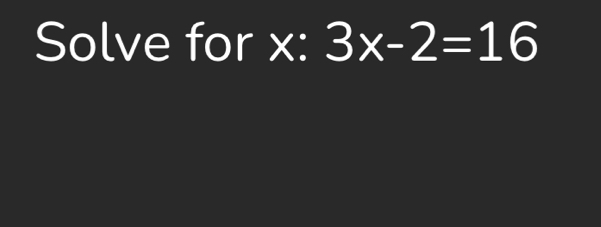 Solve for x : 3x-2=16