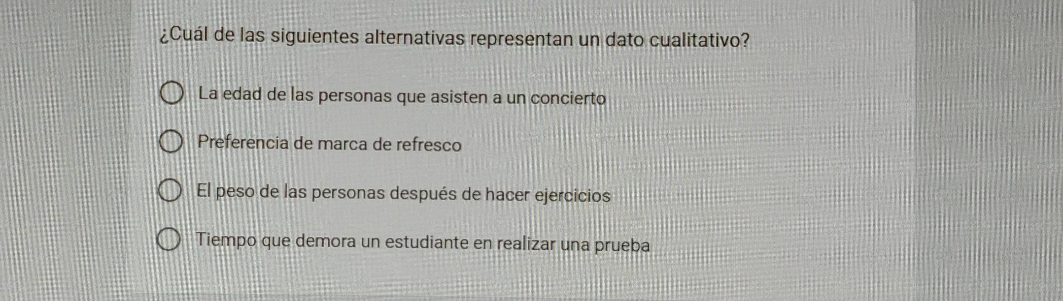 ¿Cuál de las siguientes alternativas representan un dato cualitativo?
La edad de las personas que asisten a un concierto
Preferencia de marca de refresco
El peso de las personas después de hacer ejercicios
Tiempo que demora un estudiante en realizar una prueba