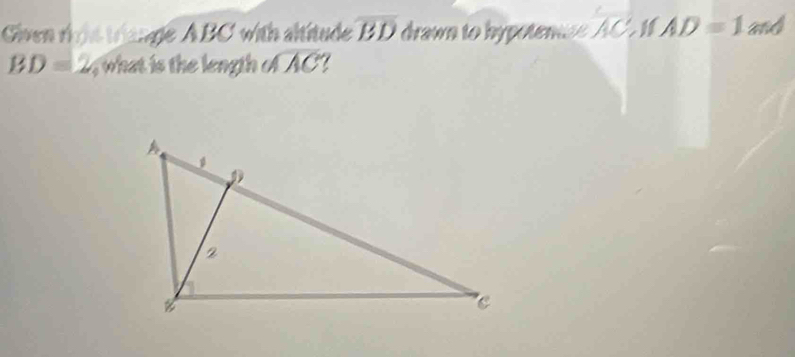 Given rt triange ABC with altitude overline BD drawn to hypotence AC 1 AD=1 and
BD=2 y what is the length . sqrt(AC)