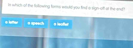 In which of the following forms would you find a sign-off at the end?
a letter a speech a leafiet