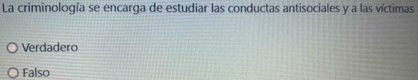 La criminología se encarga de estudiar las conductas antisociales y a las víctimas
Verdadero
Falso