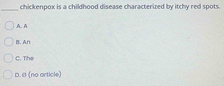 chickenpox is a childhood disease characterized by itchy red spots.
A. A
B. An
C. The
D. Ø (no article)