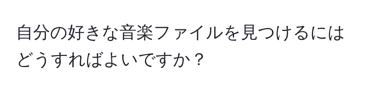 自分の好きな音楽ファイルを見つけるにはどうすればよいですか？