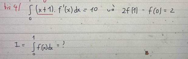 bis 4/ ∈t _0(x+1).f'(x)dx=10
vd 2f(1)-f(0)=2
I=∈tlimits _0^1f(x)dx=