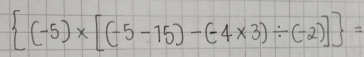  (-5)* [(-5-15)-(-4* 3)/ (-2)] =