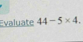 Evaluate 44-5* 4.