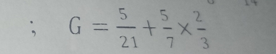 G= 5/21 + 5/7 *  2/3 