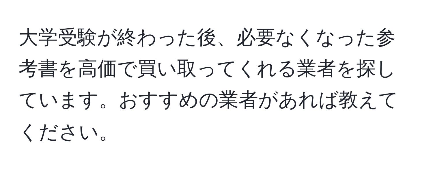 大学受験が終わった後、必要なくなった参考書を高価で買い取ってくれる業者を探しています。おすすめの業者があれば教えてください。